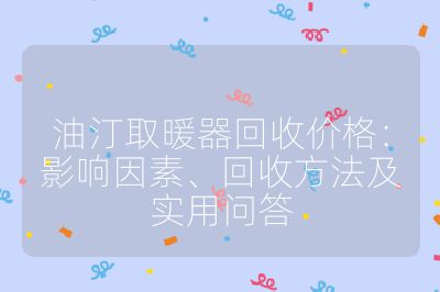 油汀取暖器回收價(jià)格：影響因素、回收方法及實(shí)用問(wèn)答