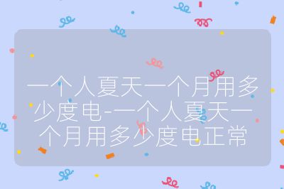 一個人夏天一個月用多少度電-一個人夏天一個月用多少度電正常