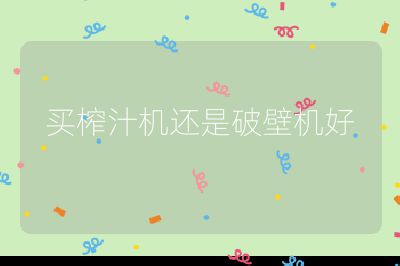 買榨汁機還是破壁機好