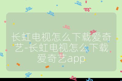 長虹電視怎么下載愛奇藝-長虹電視怎么下載愛奇藝app