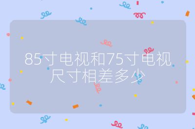 85寸電視和75寸電視尺寸相差多少