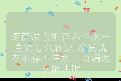 滾筒洗衣機存不住水一直漏怎么解決-滾筒洗衣機存不住水一直漏怎么解決呢