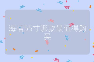 海信55寸哪款最值得購買