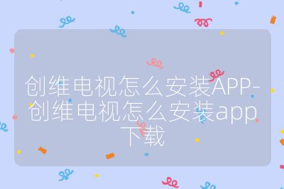 創維電視怎么安裝APP-創維電視怎么安裝app下載