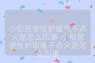 小松鼠壁掛爐暖氣不點火是怎么回事-小松鼠壁掛爐取暖不點火是怎么回事