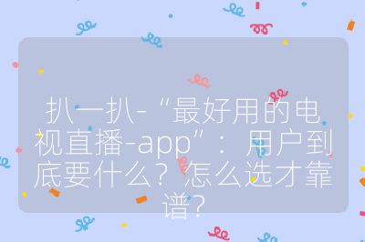 扒一扒-“最好用的電視直播-app”：用戶到底要什么？怎么選才靠譜？