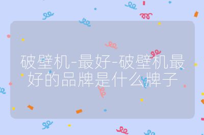破壁機-最好-破壁機最好的品牌是什么牌子