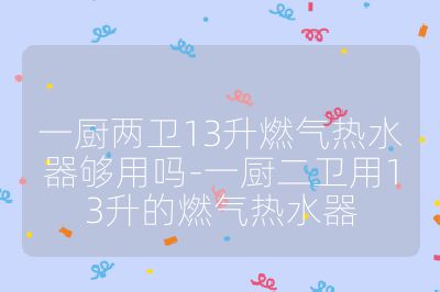 一廚兩衛13升燃氣熱水器夠用嗎-一廚二衛用13升的燃氣熱水器