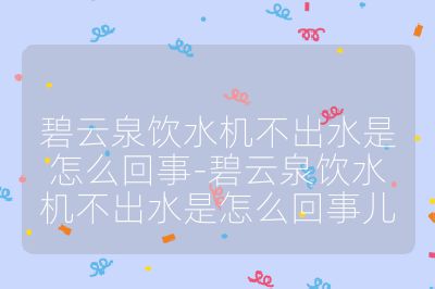 碧云泉飲水機不出水是怎么回事-碧云泉飲水機不出水是怎么回事兒
