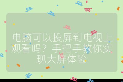 電腦可以投屏到電視上觀看嗎？手把手教你實(shí)現(xiàn)大屏體驗(yàn)