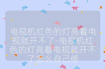 電視機紅色的燈亮著電視就開不了-電視機紅色的燈亮著電視就開不了怎么自己修