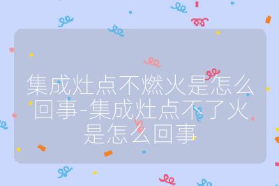 集成灶點(diǎn)不燃火是怎么回事-集成灶點(diǎn)不了火是怎么回事