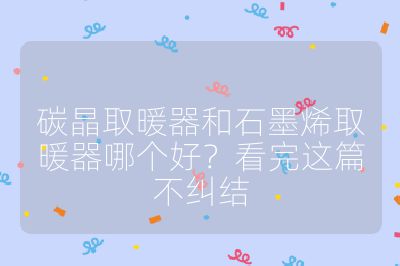 碳晶取暖器和石墨烯取暖器哪個好?看完這篇不糾結(jié)