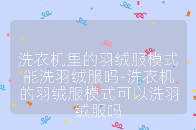 洗衣機里的羽絨服模式能洗羽絨服嗎-洗衣機的羽絨服模式可以洗羽絨服嗎