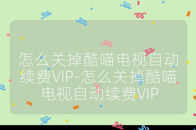 怎么關掉酷喵電視自動續費VIP-怎么關掉酷喵電視自動續費VIP