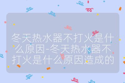 冬天熱水器不打火是什么原因-冬天熱水器不打火是什么原因造成的