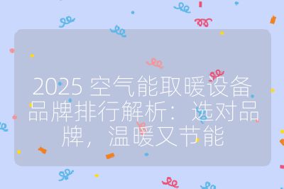 2025 空氣能取暖設備品牌排行解析:選對品牌,溫暖又節能