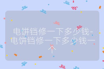 電餅鐺修一下多少錢-電餅鐺修一下多少錢一個(gè)