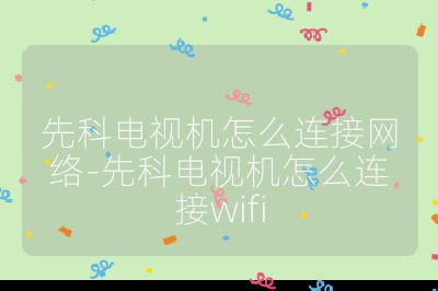 先科電視機怎么連接網絡-先科電視機怎么連接wifi