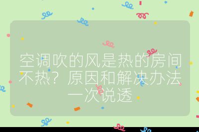 空調(diào)吹的風(fēng)是熱的房間不熱?原因和解決辦法一次說透