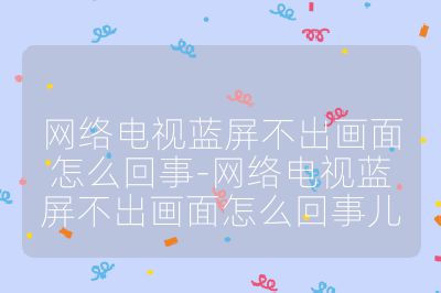 網絡電視藍屏不出畫面怎么回事-網絡電視藍屏不出畫面怎么回事兒