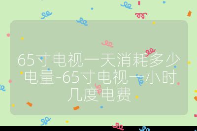 65寸電視一天消耗多少電量-65寸電視一小時幾度電費