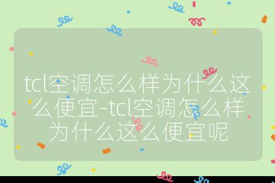 tcl空調(diào)怎么樣為什么這么便宜-tcl空調(diào)怎么樣為什么這么便宜呢