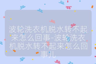 波輪洗衣機脫水轉不起來怎么回事-波輪洗衣機脫水轉不起來怎么回事兒