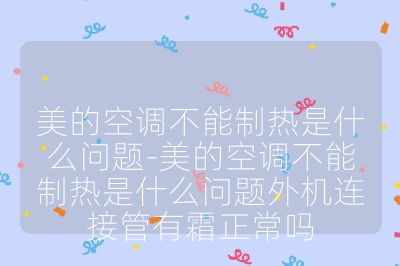 美的空調(diào)不能制熱是什么問(wèn)題-美的空調(diào)不能制熱是什么問(wèn)題外機(jī)連接管有霜正常嗎