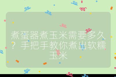 煮蛋器煮玉米需要多久？手把手教你煮出軟糯玉米