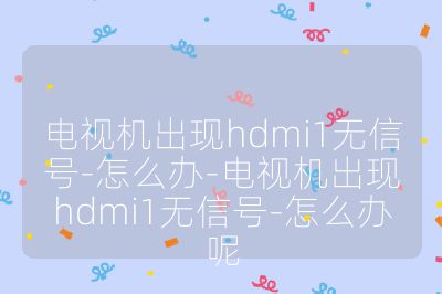 電視機出現(xiàn)hdmi1無信號-怎么辦-電視機出現(xiàn)hdmi1無信號-怎么辦呢