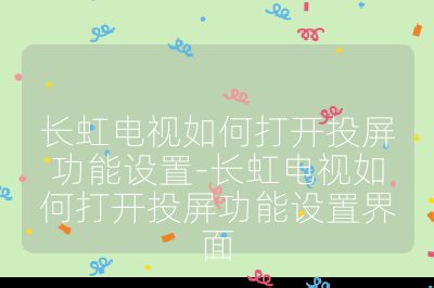 長虹電視如何打開投屏功能設置-長虹電視如何打開投屏功能設置界面