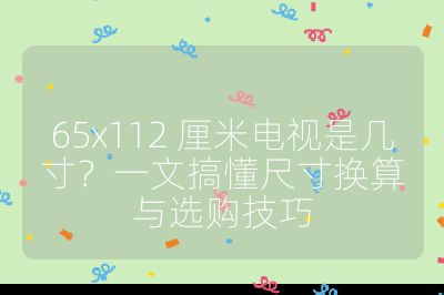 65x112 厘米電視是幾寸？一文搞懂尺寸換算與選購技巧
