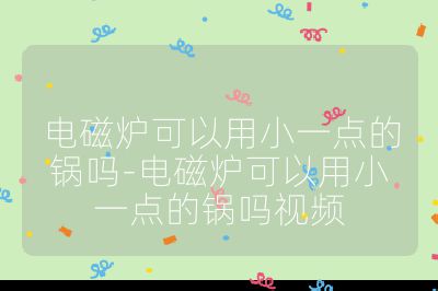 電磁爐可以用小一點的鍋嗎-電磁爐可以用小一點的鍋嗎視頻