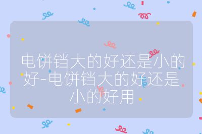 電餅鐺大的好還是小的好-電餅鐺大的好還是小的好用