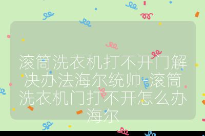 滾筒洗衣機打不開門解決辦法海爾統帥-滾筒洗衣機門打不開怎么辦海爾