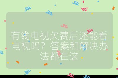 有線電視欠費后還能看電視嗎？答案和解決辦法都在這