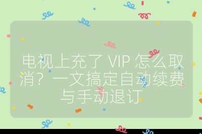 電視上充了 VIP 怎么取消？一文搞定自動續費與手動退訂