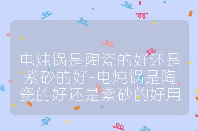 電燉鍋是陶瓷的好還是紫砂的好-電燉鍋是陶瓷的好還是紫砂的好用
