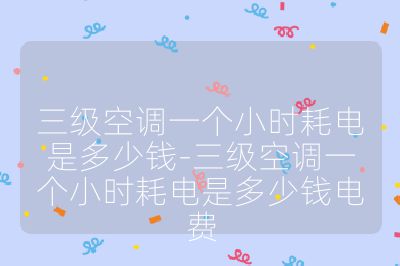 三級(jí)空調(diào)一個(gè)小時(shí)耗電是多少錢-三級(jí)空調(diào)一個(gè)小時(shí)耗電是多少錢電費(fèi)