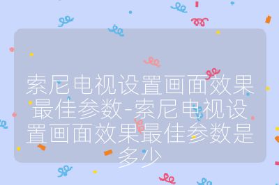 索尼電視設置畫面效果最佳參數-索尼電視設置畫面效果最佳參數是多少