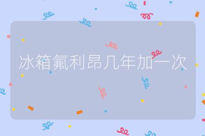 冰箱氟利昂幾年加一次