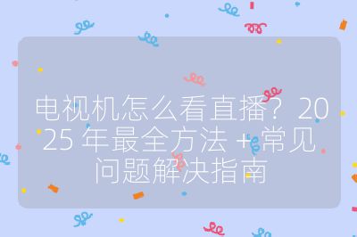 電視機怎么看直播？2025 年最全方法 + 常見問題解決指南
