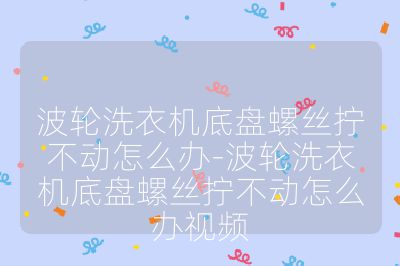 波輪洗衣機底盤螺絲擰不動怎么辦-波輪洗衣機底盤螺絲擰不動怎么辦視頻
