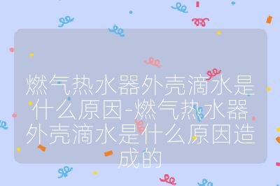 燃氣熱水器外殼滴水是什么原因-燃氣熱水器外殼滴水是什么原因造成的