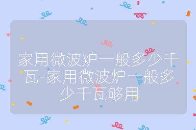 家用微波爐一般多少千瓦-家用微波爐一般多少千瓦夠用