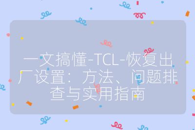 一文搞懂-TCL-恢復(fù)出廠設(shè)置：方法、問題排查與實(shí)用指南