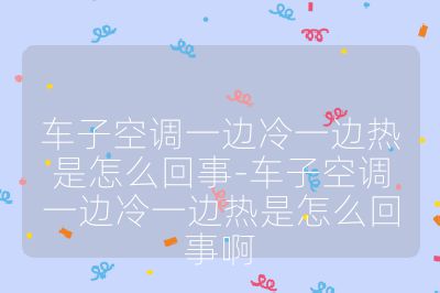 車子空調一邊冷一邊熱是怎么回事-車子空調一邊冷一邊熱是怎么回事啊
