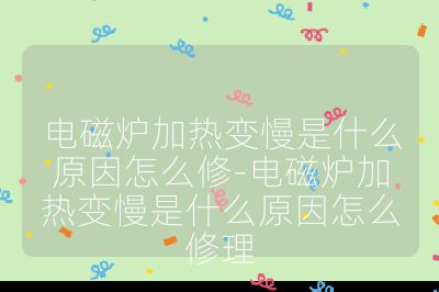 電磁爐加熱變慢是什么原因怎么修-電磁爐加熱變慢是什么原因怎么修理