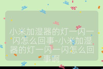 小米加濕器的燈一閃一閃怎么回事-小米加濕器的燈一閃一閃怎么回事啊